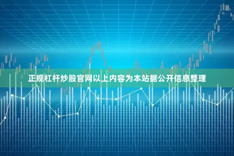 正规杠杆炒股官网以上内容为本站据公开信息整理