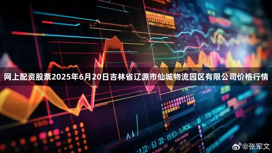 网上配资股票2025年6月20日吉林省辽源市仙城物流园区有限公司价格行情