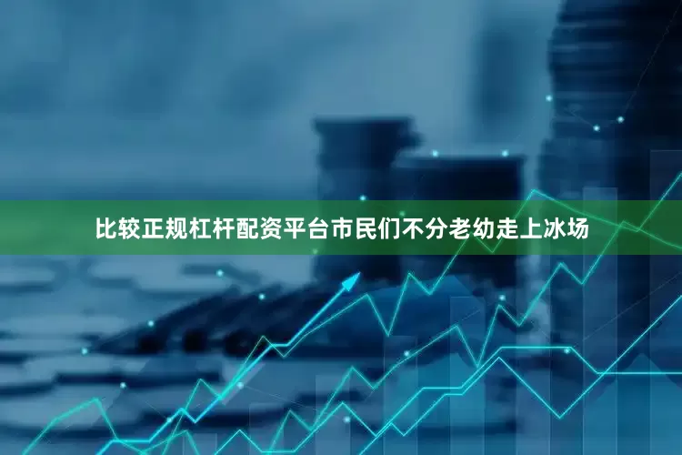 比较正规杠杆配资平台市民们不分老幼走上冰场