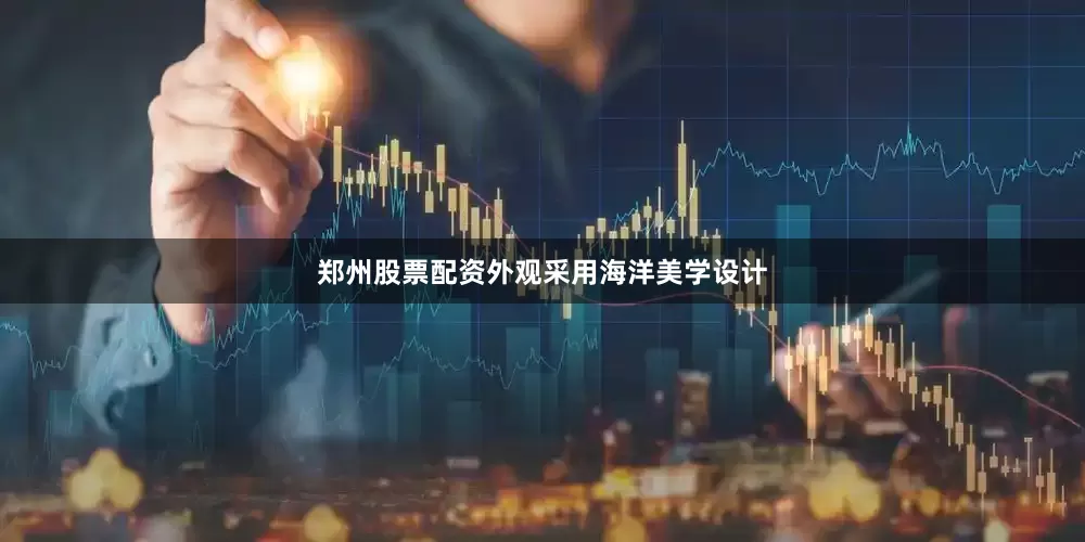 郑州股票配资外观采用海洋美学设计