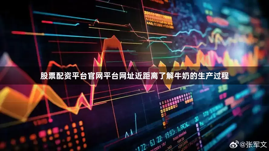 股票配资平台官网平台网址近距离了解牛奶的生产过程