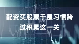 配资买股票于是习惯跨过积累这一关