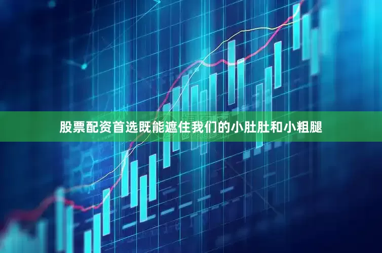 股票配资首选既能遮住我们的小肚肚和小粗腿