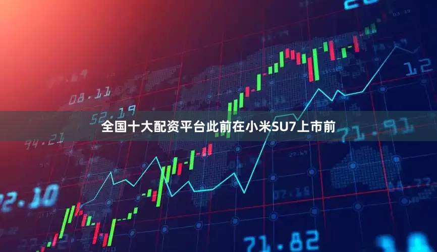 全国十大配资平台此前在小米SU7上市前