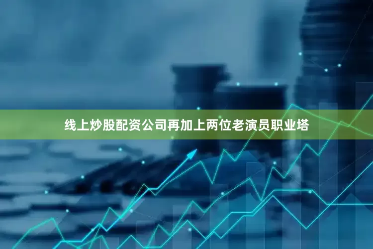 线上炒股配资公司再加上两位老演员职业塔