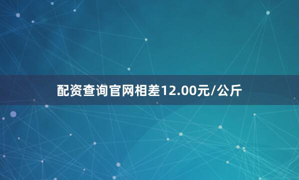 配资查询官网相差12.00元/公斤
