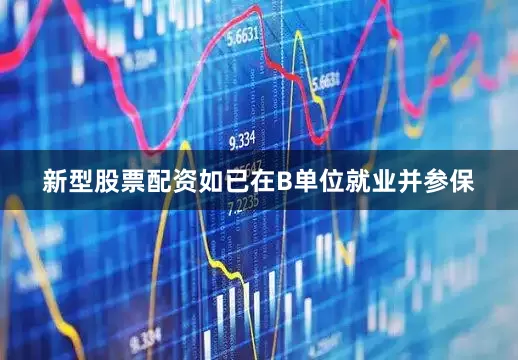 新型股票配资如已在B单位就业并参保