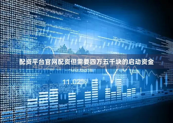配资平台官网配资但需要四万五千块的启动资金