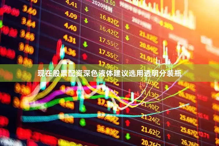 现在股票配资深色液体建议选用透明分装瓶