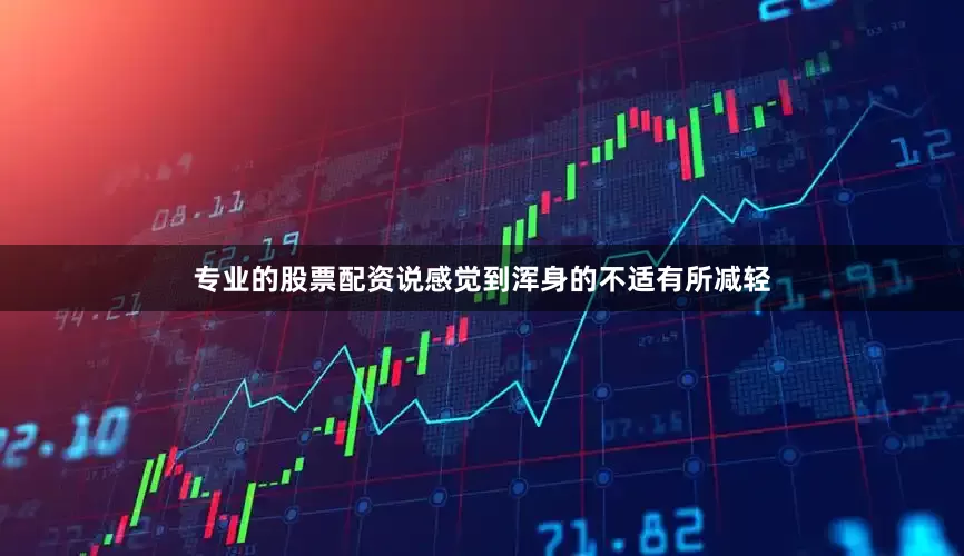 专业的股票配资说感觉到浑身的不适有所减轻