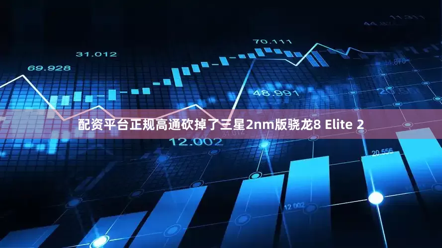 配资平台正规高通砍掉了三星2nm版骁龙8 Elite 2