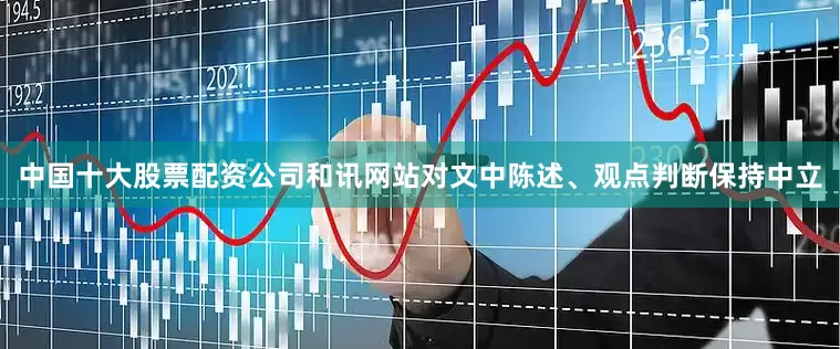 中国十大股票配资公司和讯网站对文中陈述、观点判断保持中立