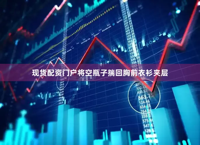 现货配资门户将空瓶子揣回胸前衣衫夹层