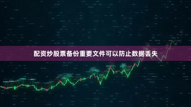 配资炒股票备份重要文件可以防止数据丢失