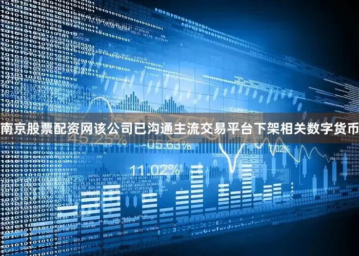 南京股票配资网该公司已沟通主流交易平台下架相关数字货币