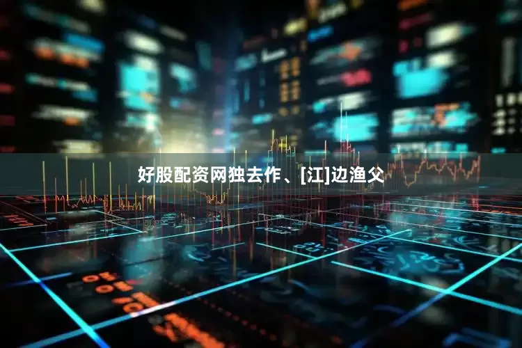 好股配资网独去作、[江]边渔父