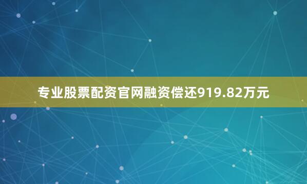 专业股票配资官网融资偿还919.82万元