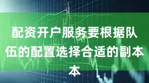 配资开户服务要根据队伍的配置选择合适的副本