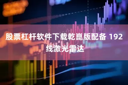 股票杠杆软件下载乾崑版配备 192 线激光雷达