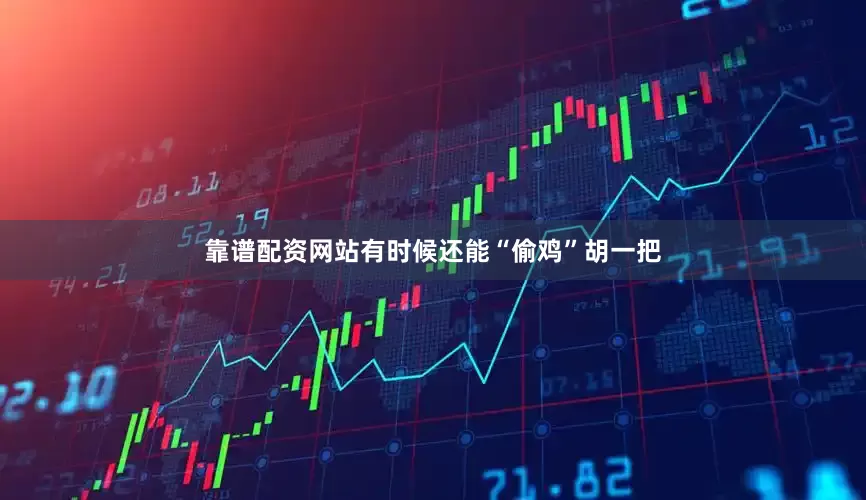 靠谱配资网站有时候还能“偷鸡”胡一把
