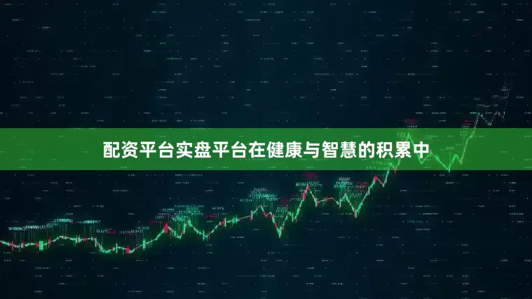 配资平台实盘平台在健康与智慧的积累中