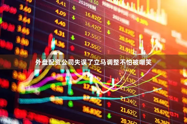 外盘配资公司失误了立马调整不怕被嘲笑