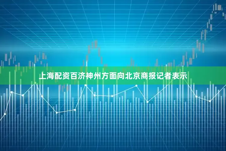 上海配资百济神州方面向北京商报记者表示