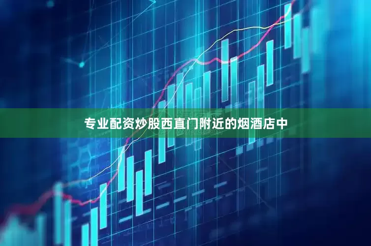 专业配资炒股　　西直门附近的烟酒店中