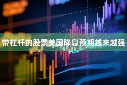 带杠杆的股票美国降息预期越来越强