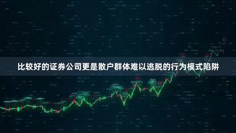 比较好的证券公司更是散户群体难以逃脱的行为模式陷阱