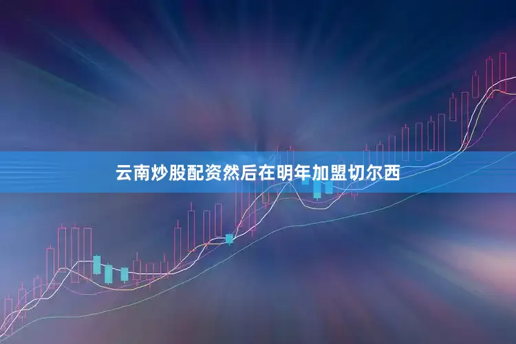 云南炒股配资然后在明年加盟切尔西