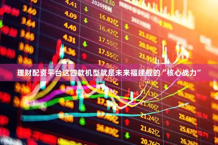 理财配资平台这四款机型就是未来福建舰的“核心战力”