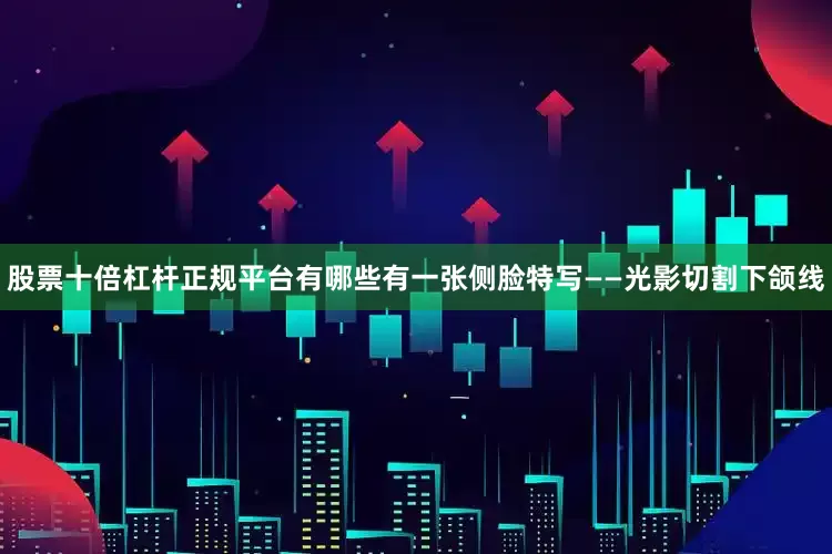 股票十倍杠杆正规平台有哪些有一张侧脸特写——光影切割下颌线