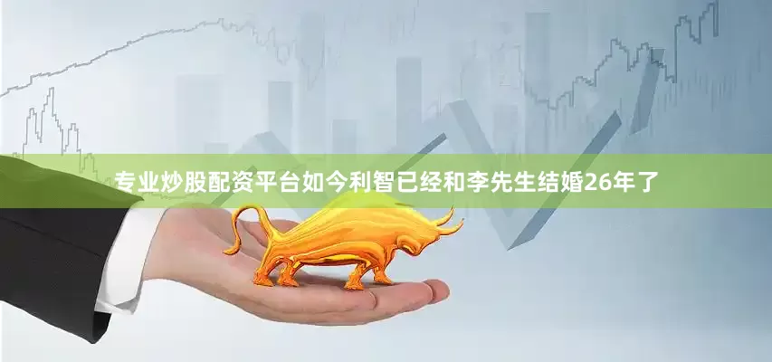 专业炒股配资平台如今利智已经和李先生结婚26年了